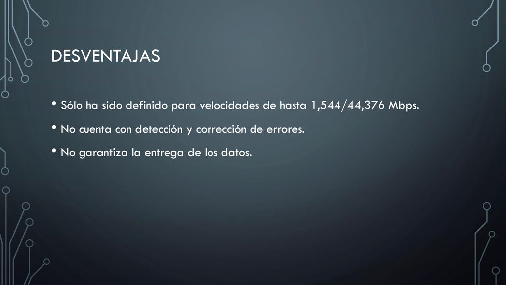 desventajas Sólo ha sido definido para velocidades de hasta 1,544/44,376 Mbps. No cuenta con detección y corrección de errores.