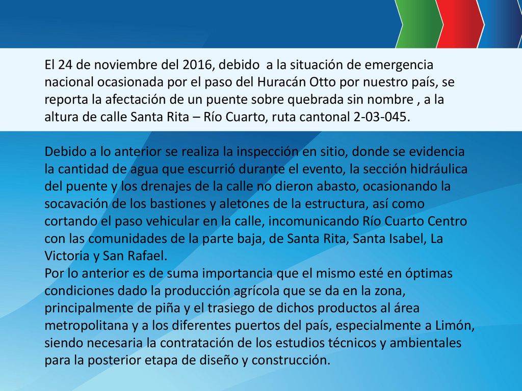 El 24 de noviembre del 2016, debido a la situación de emergencia nacional ocasionada por el paso del Huracán Otto por nuestro país, se reporta la afectación de un puente sobre quebrada sin nombre , a la altura de calle Santa Rita – Río Cuarto, ruta cantonal