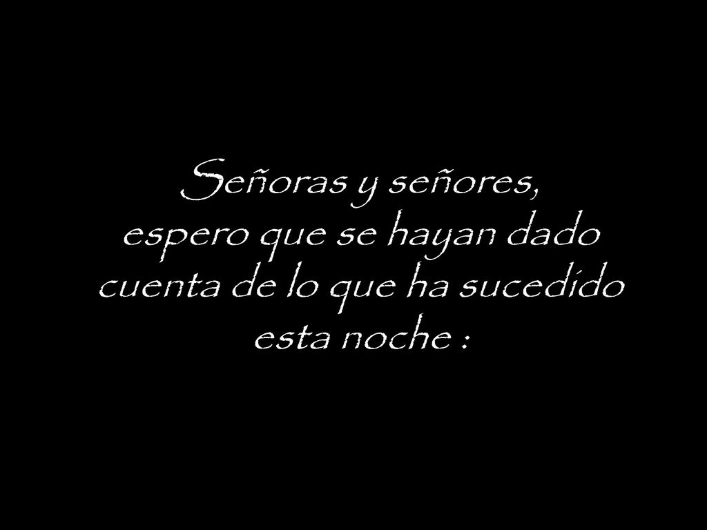 Señoras y señores, espero que se hayan dado cuenta de lo que ha sucedido esta noche :