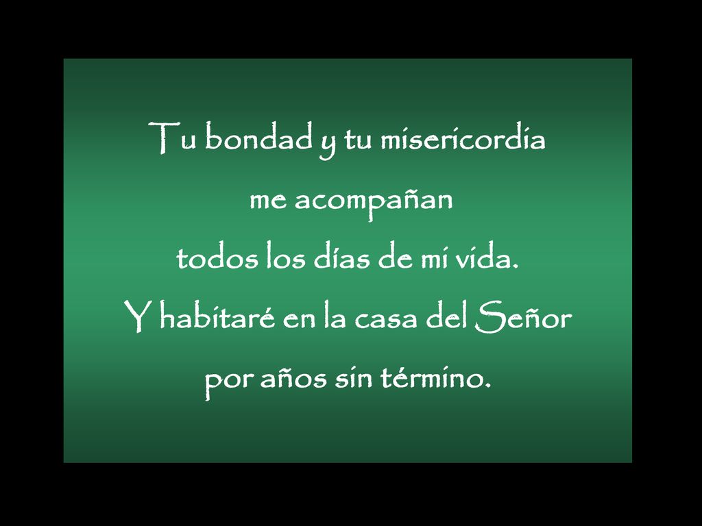 Tu bondad y tu misericordia me acompañan todos los días de mi vida.
