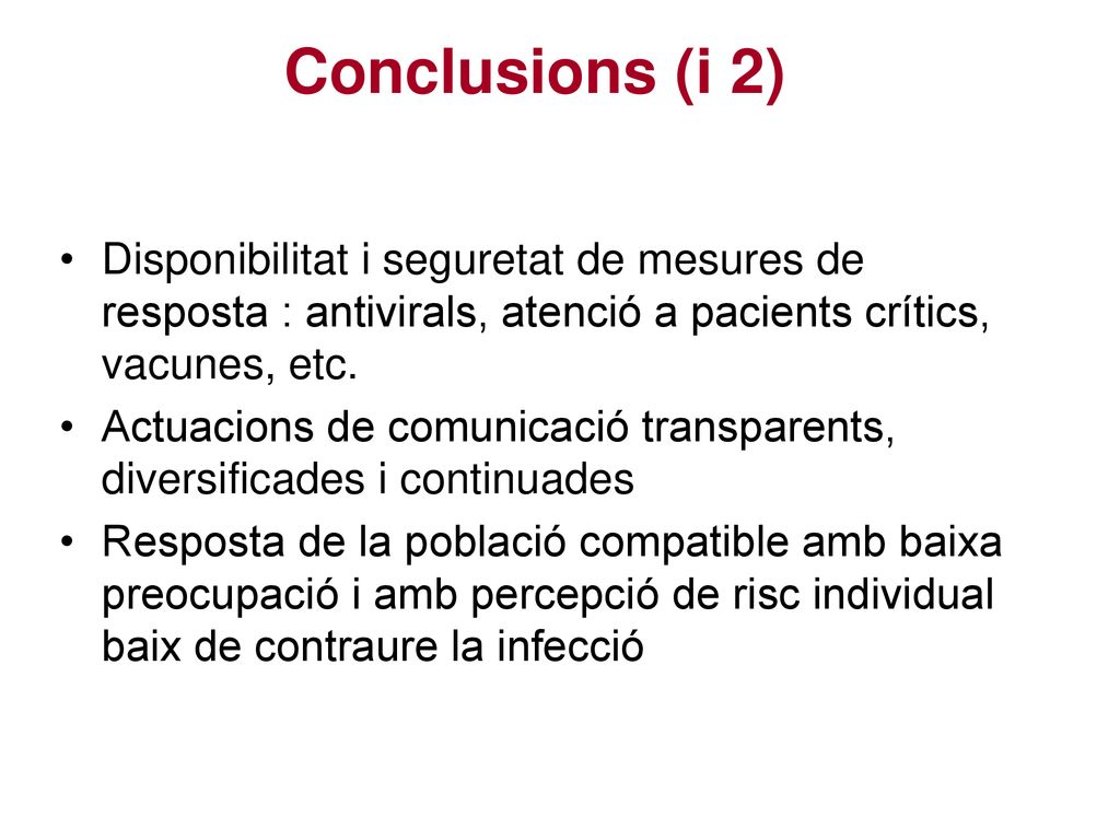 Conclusions (i 2) Disponibilitat i seguretat de mesures de resposta : antivirals, atenció a pacients crítics, vacunes, etc.