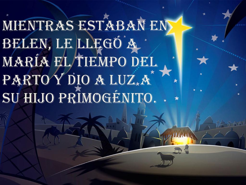 MIENTRAS ESTABAN EN BELEN, LE LLEGÓ A MARÍA EL TIEMPO DEL PARTO Y DIO A LUZ A SU HIJO PRIMOGÉNITO.
