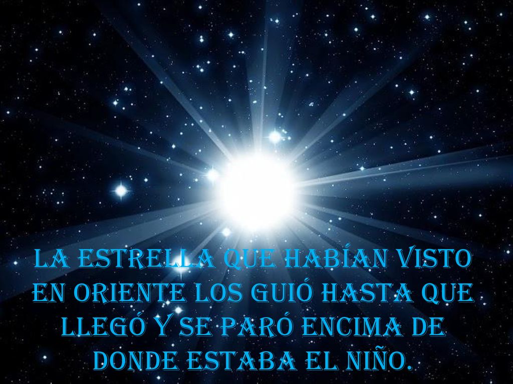 LA ESTRELLA QUE HABÍAN VISTO EN ORIENTE LOS GUIÓ HASTA QUE LLEGÓ Y SE PARÓ ENCIMA DE DONDE ESTABA EL NIÑO.
