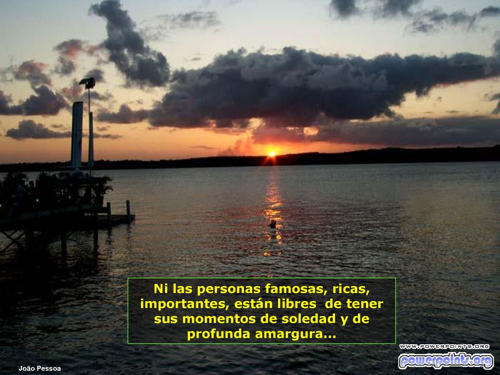 Ni las personas famosas, ricas, importantes, están libres de tener sus momentos de soledad y de profunda amargura...