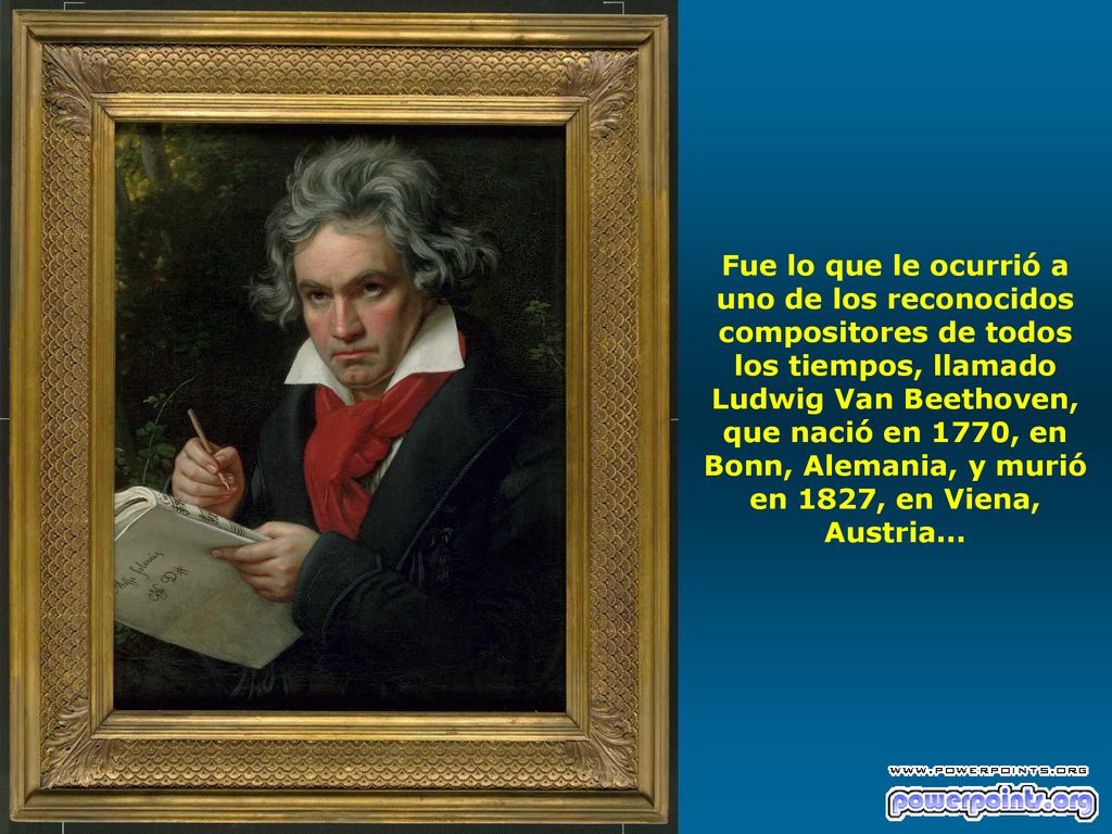 Fue lo que le ocurrió a uno de los reconocidos compositores de todos los tiempos, llamado Ludwig Van Beethoven, que nació en 1770, en Bonn, Alemania, y murió en 1827, en Viena, Austria...