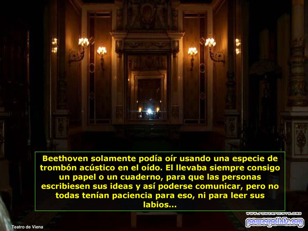 Beethoven solamente podía oír usando una especie de trombón acústico en el oído. El llevaba siempre consigo un papel o un cuaderno, para que las personas escribiesen sus ideas y así poderse comunicar, pero no todas tenían paciencia para eso, ni para leer sus labios...