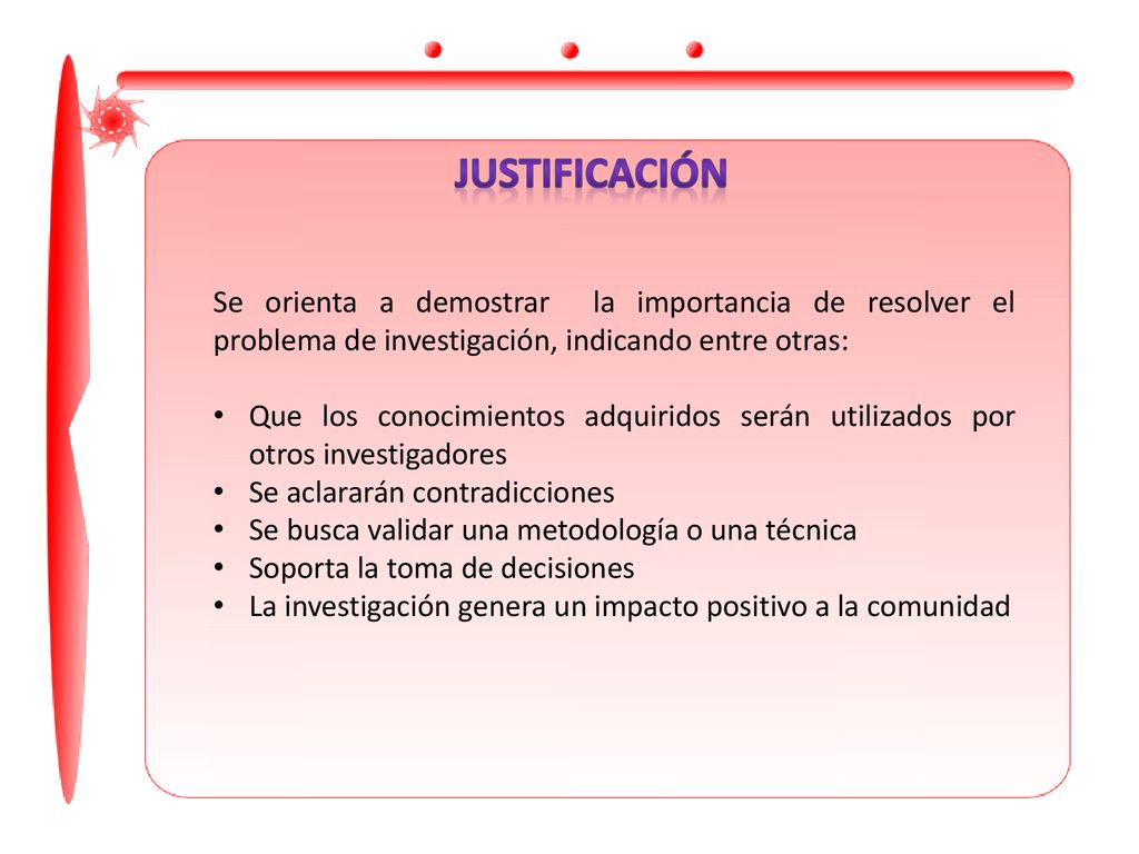 JUSTIFICACIÓN Se orienta a demostrar la importancia de resolver el problema de investigación, indicando entre otras: