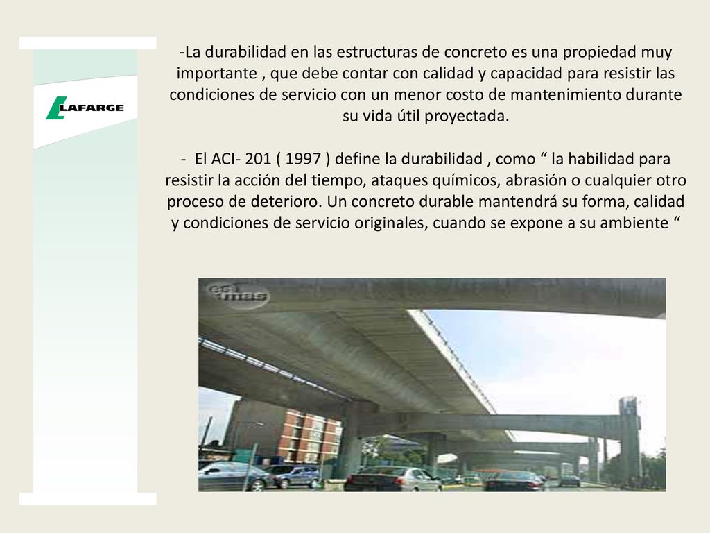 -La durabilidad en las estructuras de concreto es una propiedad muy importante , que debe contar con calidad y capacidad para resistir las condiciones de servicio con un menor costo de mantenimiento durante su vida útil proyectada.
