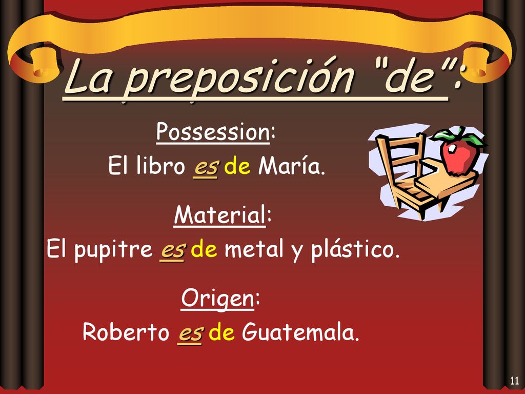 La preposición de : Possession: El libro es de María. Material: