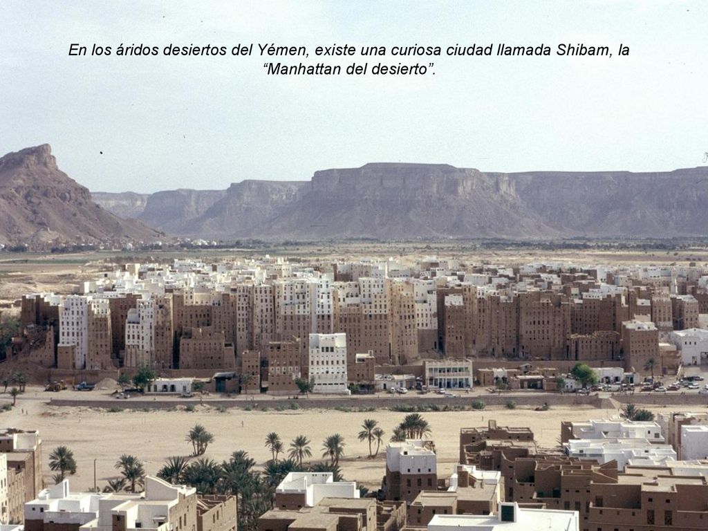 En los áridos desiertos del Yémen, existe una curiosa ciudad llamada Shibam, la Manhattan del desierto .