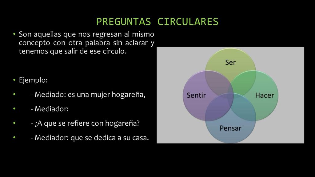 PREGUNTAS CIRCULARES Son aquellas que nos regresan al mismo concepto con otra palabra sin aclarar y tenemos que salir de ese círculo.