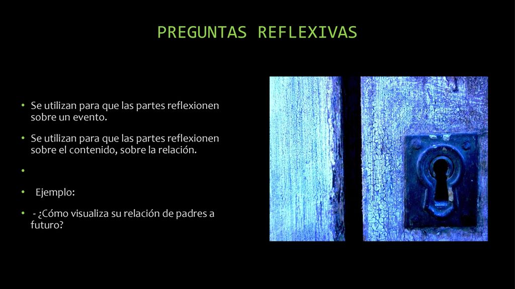 PREGUNTAS REFLEXIVAS Se utilizan para que las partes reflexionen sobre un evento.