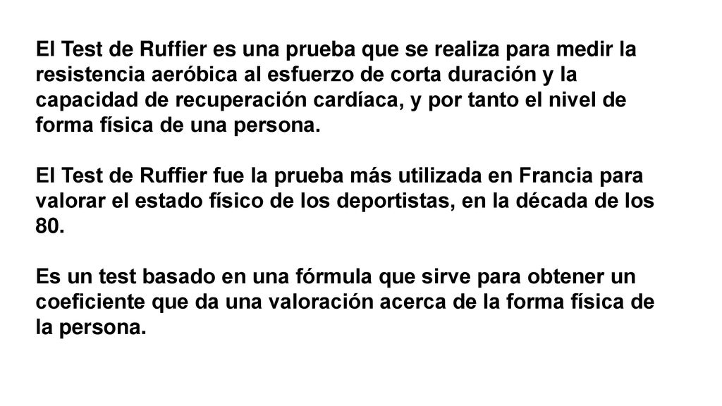 El Test de Ruffier es una prueba que se realiza para medir la resistencia aeróbica al esfuerzo de corta duración y la capacidad de recuperación cardíaca, y por tanto el nivel de forma física de una persona.