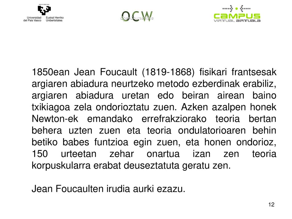 1850ean Jean Foucault ( ) fisikari frantsesak argiaren abiadura neurtzeko metodo ezberdinak erabiliz, argiaren abiadura uretan edo beiran airean baino txikiagoa zela ondorioztatu zuen. Azken azalpen honek Newton-ek emandako errefrakziorako teoria bertan behera uzten zuen eta teoria ondulatorioaren behin betiko babes funtzioa egin zuen, eta honen ondorioz, 150 urteetan zehar onartua izan zen teoria korpuskularra erabat deuseztatuta geratu zen.