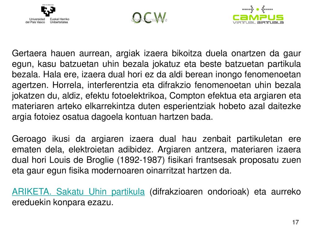 Gertaera hauen aurrean, argiak izaera bikoitza duela onartzen da gaur egun, kasu batzuetan uhin bezala jokatuz eta beste batzuetan partikula bezala. Hala ere, izaera dual hori ez da aldi berean inongo fenomenoetan agertzen. Horrela, interferentzia eta difrakzio fenomenoetan uhin bezala jokatzen du, aldiz, efektu fotoelektrikoa, Compton efektua eta argiaren eta materiaren arteko elkarrekintza duten esperientziak hobeto azal daitezke argia fotoiez osatua dagoela kontuan hartzen bada.