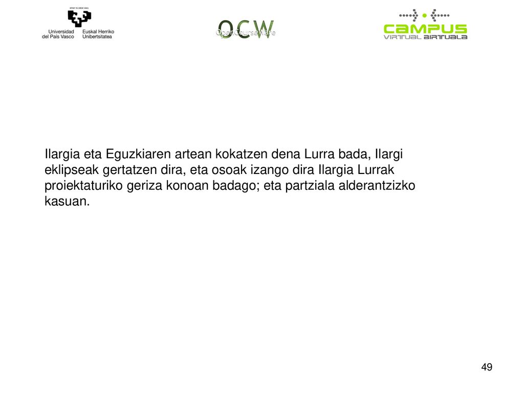 Ilargia eta Eguzkiaren artean kokatzen dena Lurra bada, Ilargi eklipseak gertatzen dira, eta osoak izango dira Ilargia Lurrak proiektaturiko geriza konoan badago; eta partziala alderantzizko kasuan.