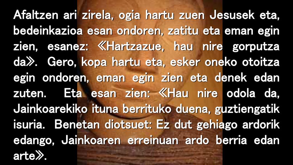 Afaltzen ari zirela, ogia hartu zuen Jesusek eta, bedeinkazioa esan ondoren, zatitu eta eman egin zien, esanez: «Hartzazue, hau nire gorputza da».
