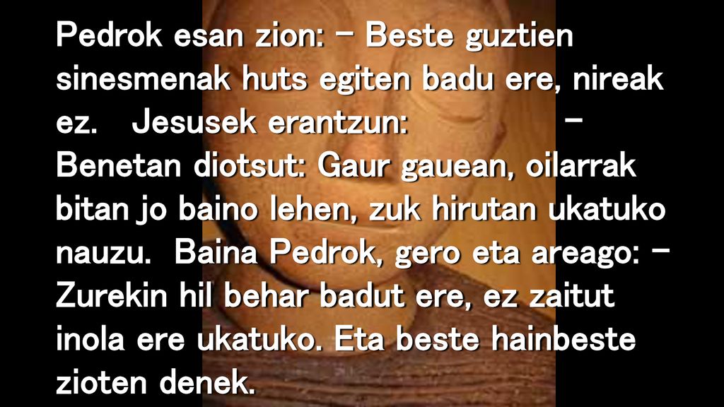 Pedrok esan zion: – Beste guztien sinesmenak huts egiten badu ere, nireak ez.