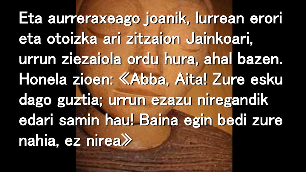 Eta aurreraxeago joanik, lurrean erori eta otoizka ari zitzaion Jainkoari, urrun ziezaiola ordu hura, ahal bazen.