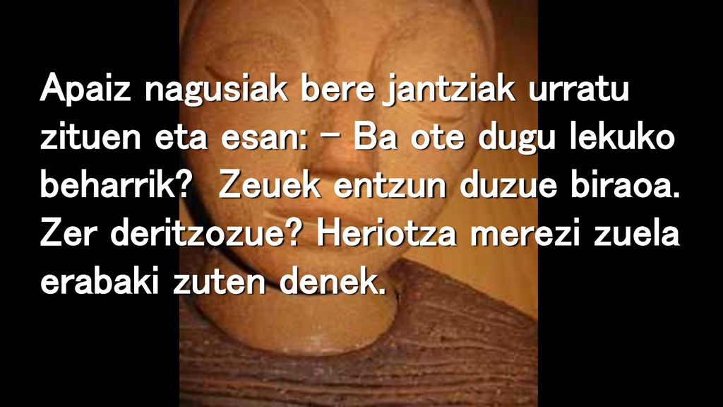 Apaiz nagusiak bere jantziak urratu zituen eta esan: – Ba ote dugu lekuko beharrik.