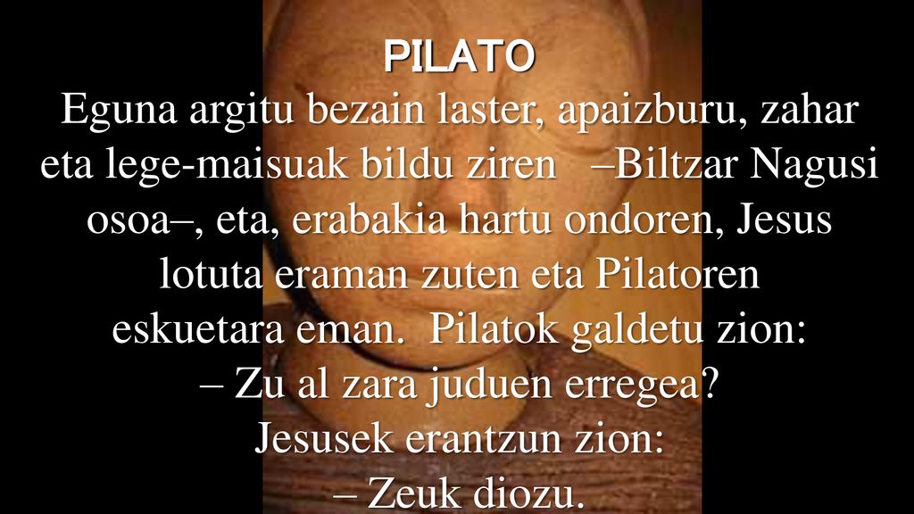 eskuetara eman. Pilatok galdetu zion: – Zu al zara juduen erregea