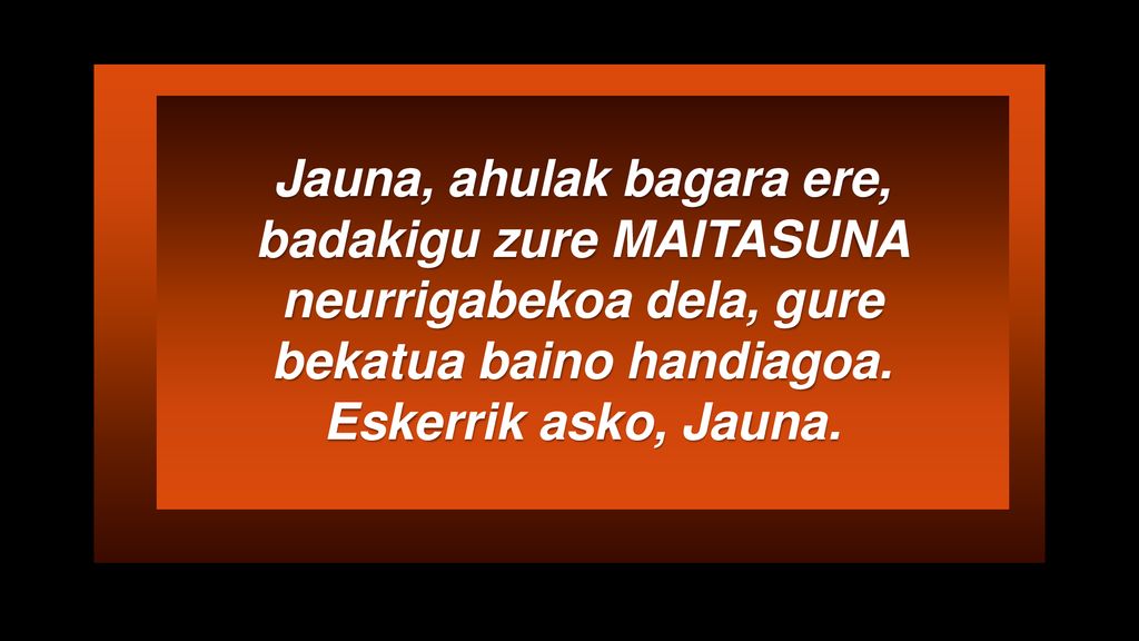 Jauna, ahulak bagara ere, badakigu zure MAITASUNA neurrigabekoa dela, gure bekatua baino handiagoa.