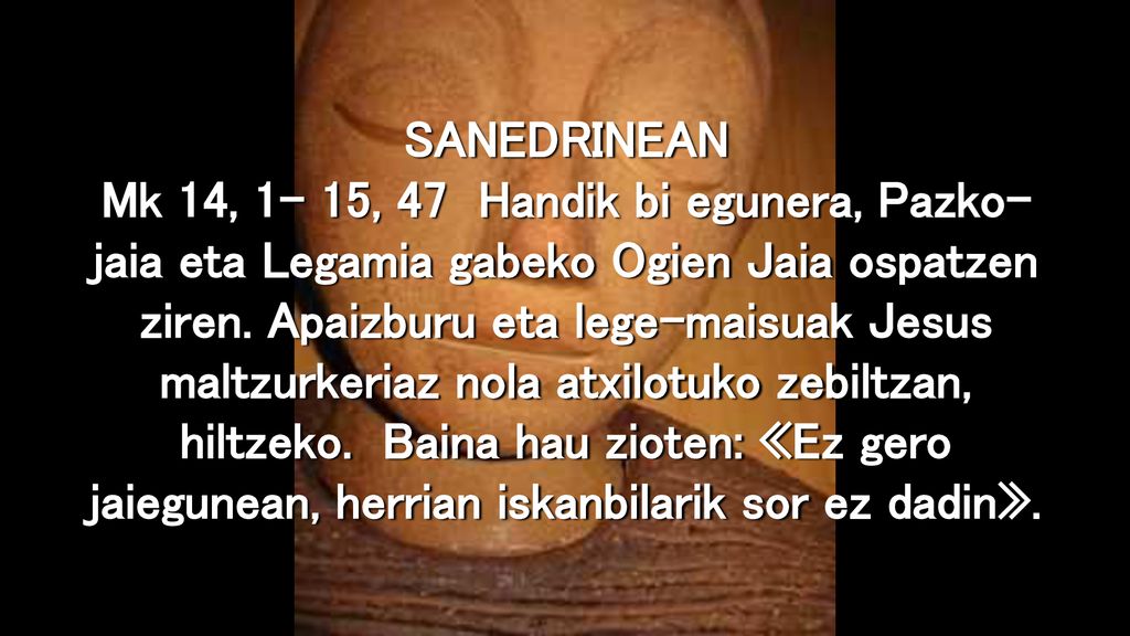 SANEDRINEAN Mk 14, 1- 15, 47 Handik bi egunera, Pazko-jaia eta Legamia gabeko Ogien Jaia ospatzen ziren.