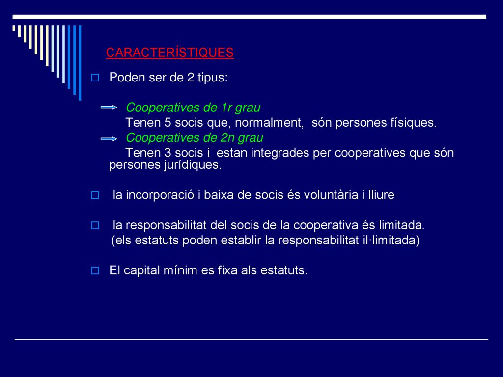 CARACTERÍSTIQUES Poden ser de 2 tipus: Cooperatives de 1r grau. Tenen 5 socis que, normalment, són persones físiques.