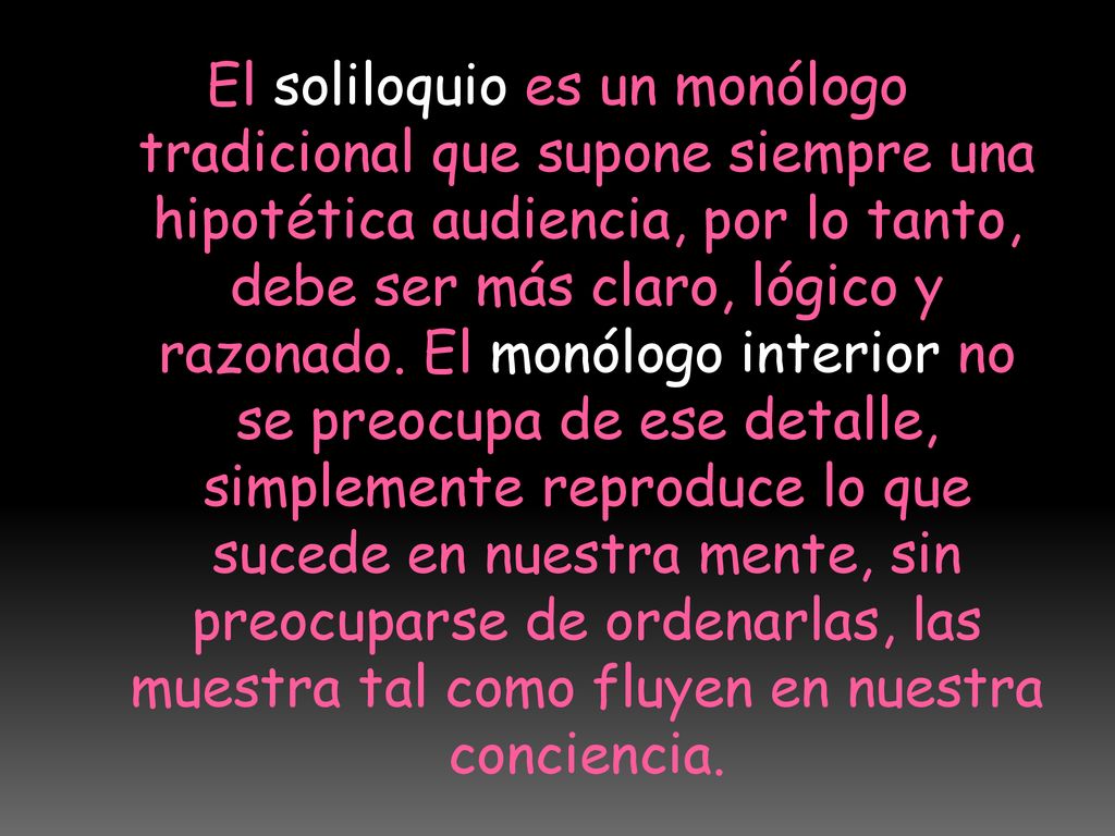 El soliloquio es un monólogo tradicional que supone siempre una hipotética audiencia, por lo tanto, debe ser más claro, lógico y razonado.