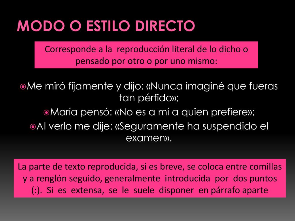 MODO O ESTILO DIRECTO Corresponde a la reproducción literal de lo dicho o pensado por otro o por uno mismo: