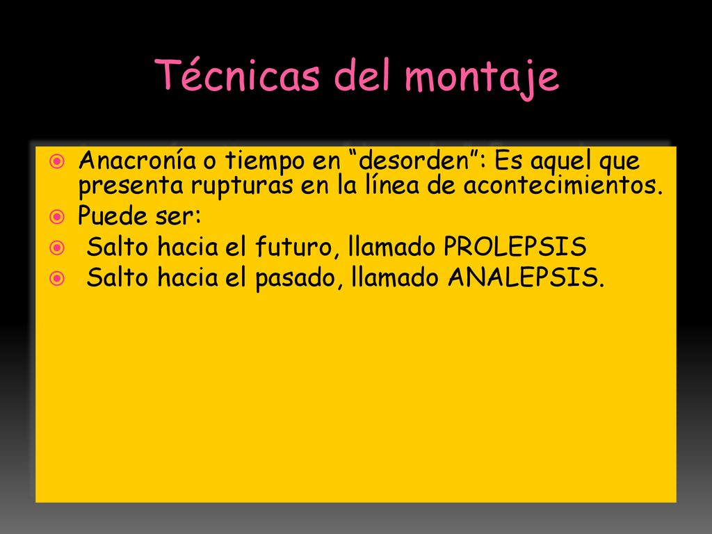 Técnicas del montaje Anacronía o tiempo en desorden : Es aquel que presenta rupturas en la línea de acontecimientos.