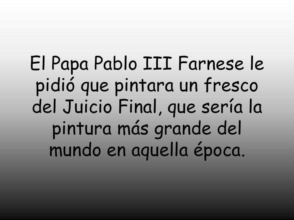 El Papa Pablo III Farnese le pidió que pintara un fresco del Juicio Final, que sería la pintura más grande del mundo en aquella época.