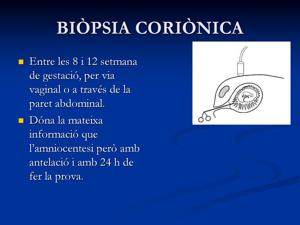 BIÒPSIA CORIÒNICA Entre les 8 i 12 setmana de gestació, per via vaginal o a través de la paret abdominal.