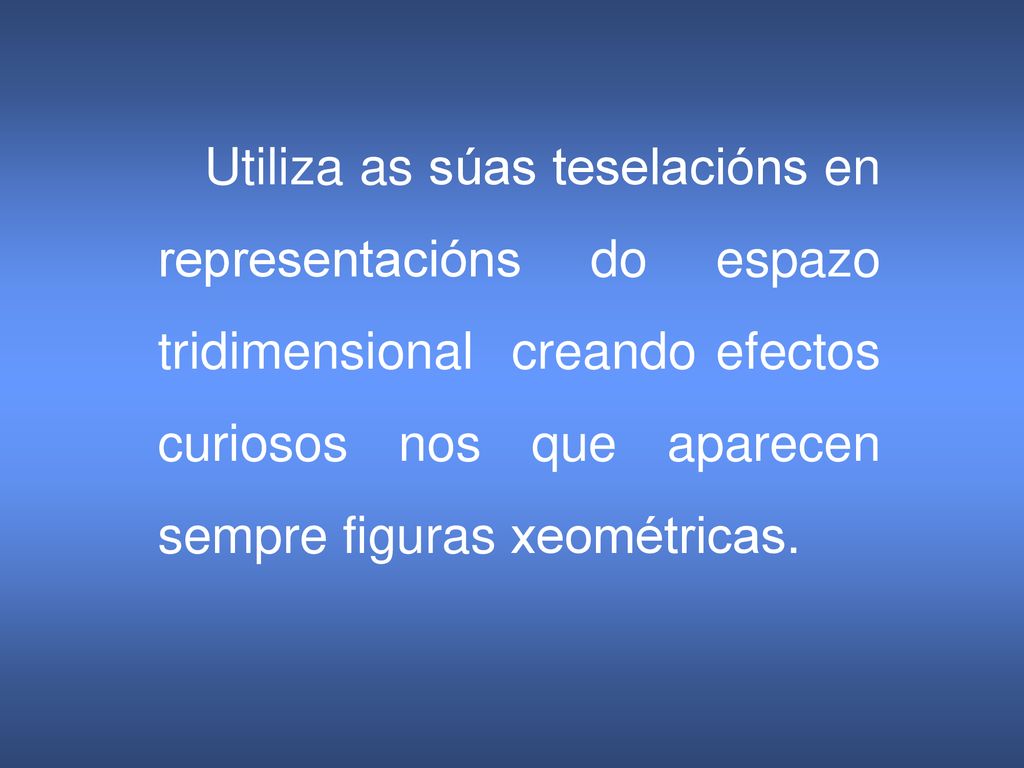 Utiliza as súas teselacións en representacións do espazo tridimensional creando efectos curiosos nos que aparecen sempre figuras xeométricas.