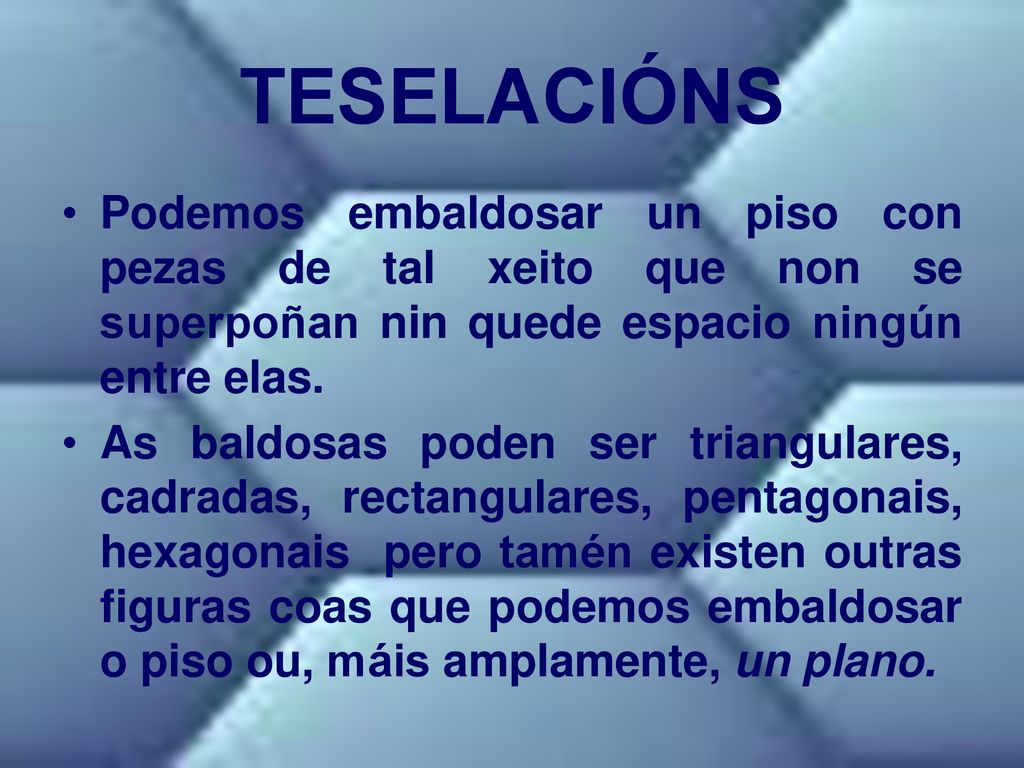 TESELACIÓNS Podemos embaldosar un piso con pezas de tal xeito que non se superpoñan nin quede espacio ningún entre elas.