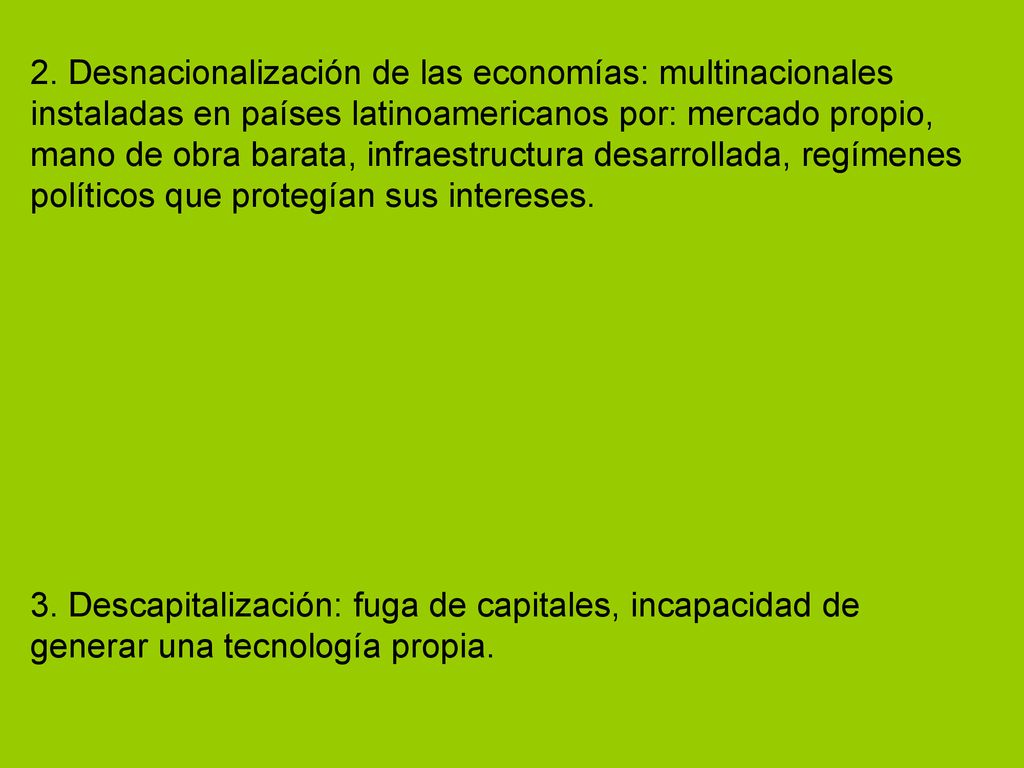 2. Desnacionalización de las economías: multinacionales instaladas en países latinoamericanos por: mercado propio, mano de obra barata, infraestructura desarrollada, regímenes políticos que protegían sus intereses.