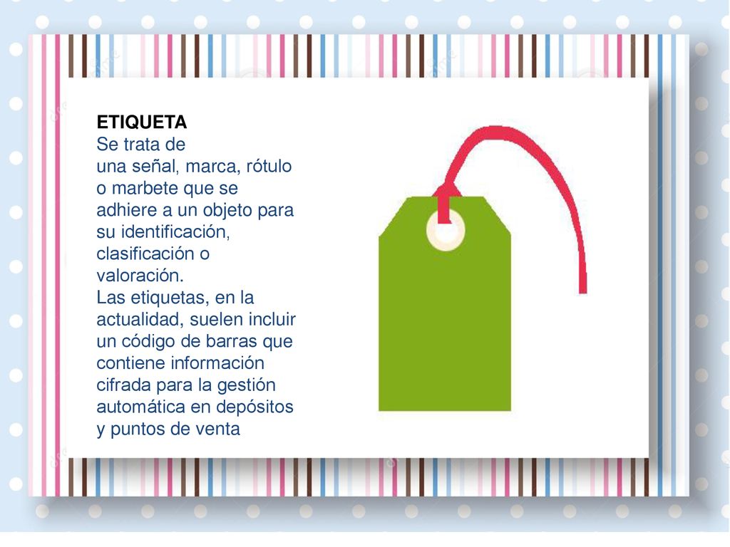 ETIQUETA Se trata de una señal, marca, rótulo o marbete que se adhiere a un objeto para su identificación, clasificación o valoración.