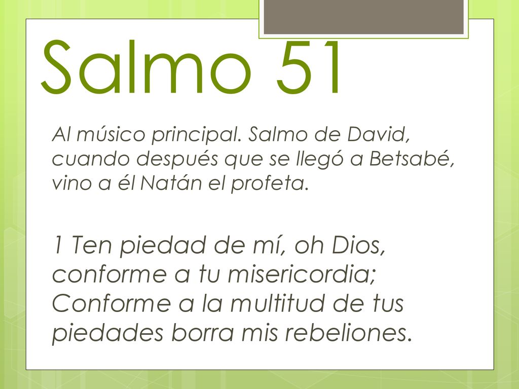 Salmo 51 Al músico principal. Salmo de David, cuando después que se llegó a Betsabé, vino a él Natán el profeta.