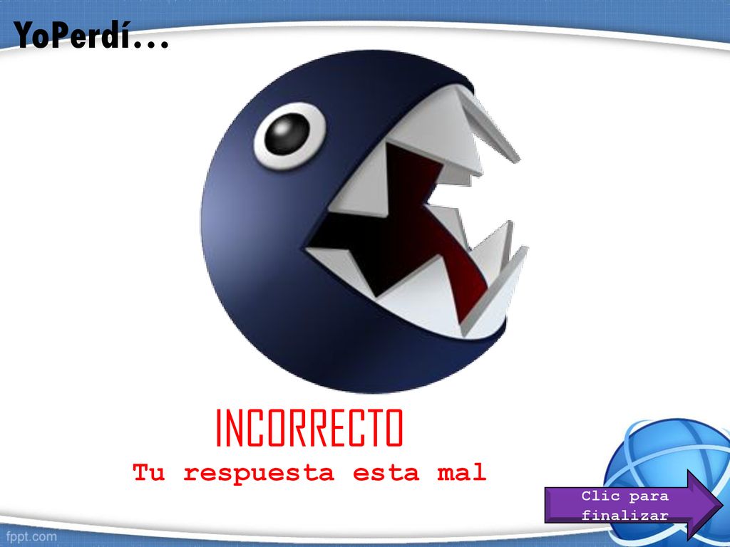 YoPerdí… INCORRECTO Tu respuesta esta mal Clic para finalizar