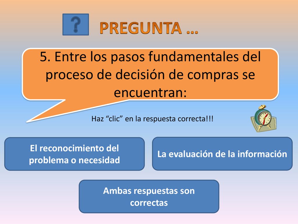 PREGUNTA … 5. Entre los pasos fundamentales del proceso de decisión de compras se encuentran: Haz clic en la respuesta correcta!!!