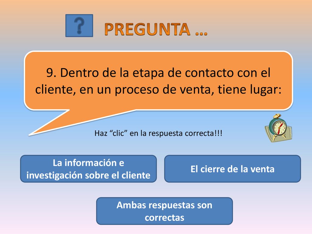 PREGUNTA … 9. Dentro de la etapa de contacto con el cliente, en un proceso de venta, tiene lugar: Haz clic en la respuesta correcta!!!