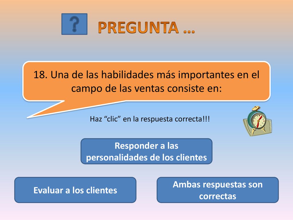 PREGUNTA … 18. Una de las habilidades más importantes en el campo de las ventas consiste en: Haz clic en la respuesta correcta!!!