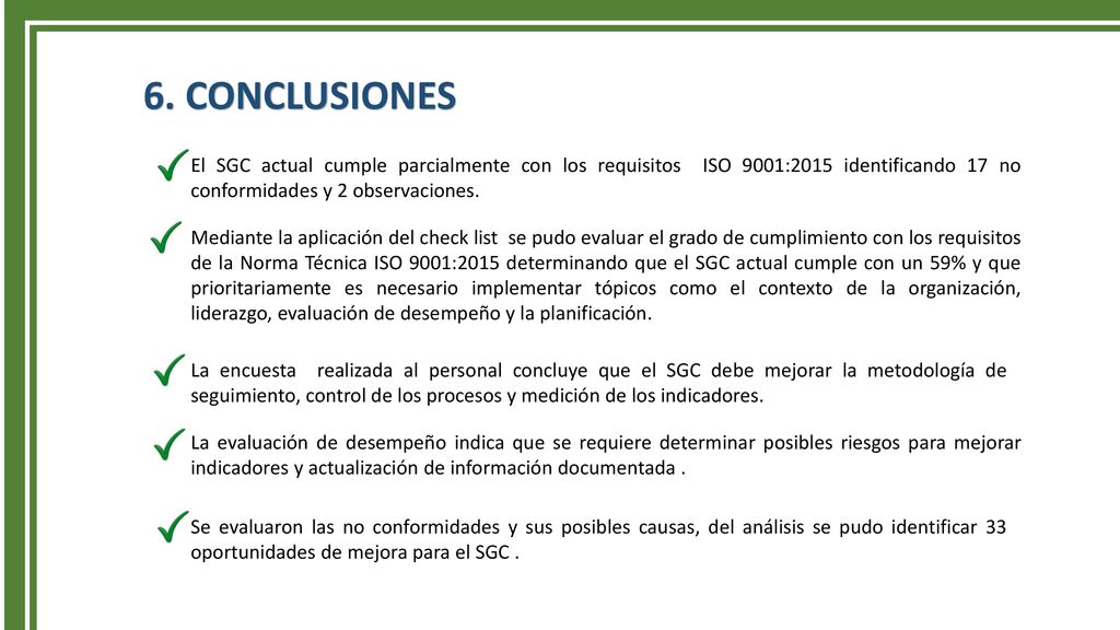 6. CONCLUSIONES El SGC actual cumple parcialmente con los requisitos ISO 9001:2015 identificando 17 no conformidades y 2 observaciones.