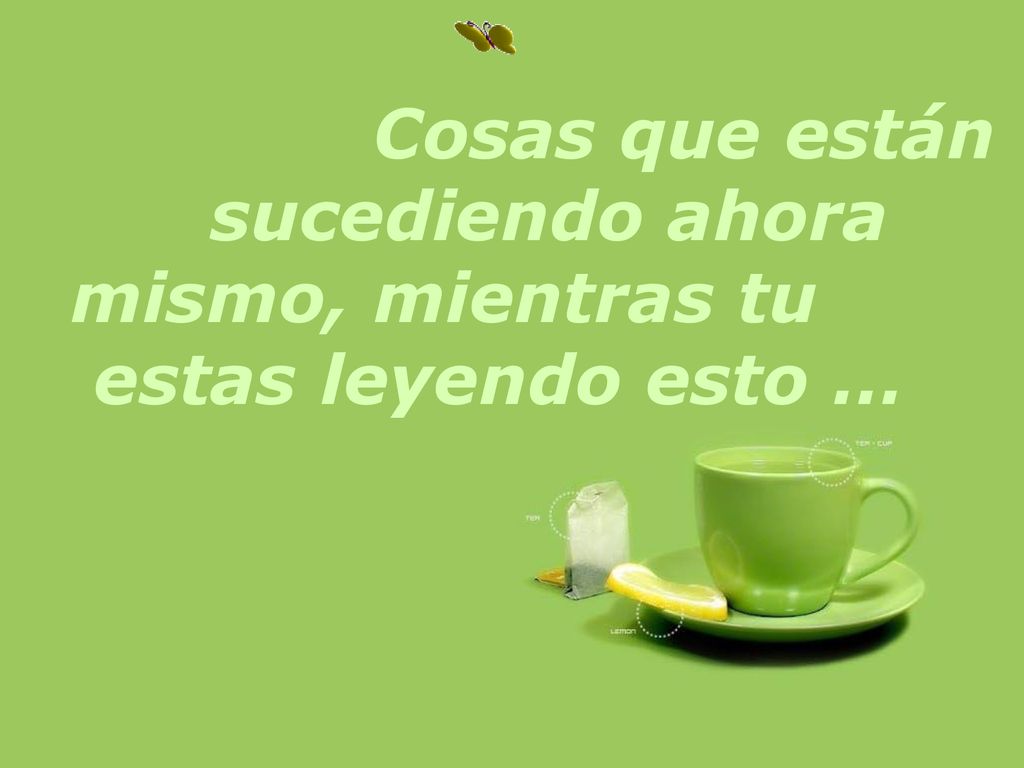 Cosas que están sucediendo ahora mismo, mientras tu estas leyendo esto …