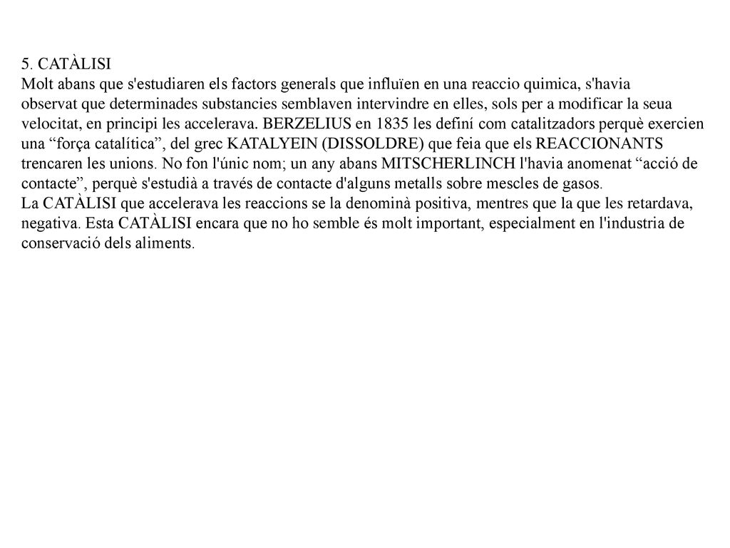 5. CATÀLISI Molt abans que s estudiaren els factors generals que influïen en una reaccio quimica, s havia.