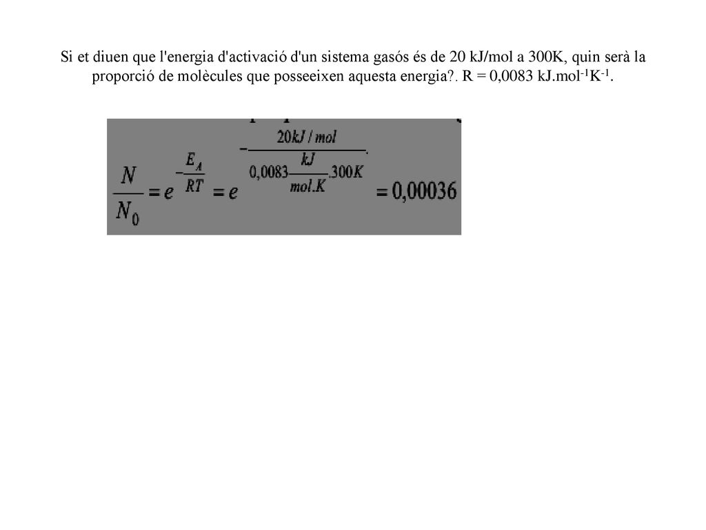 Si et diuen que l energia d activació d un sistema gasós és de 20 kJ/mol a 300K, quin serà la proporció de molècules que posseeixen aquesta energia .