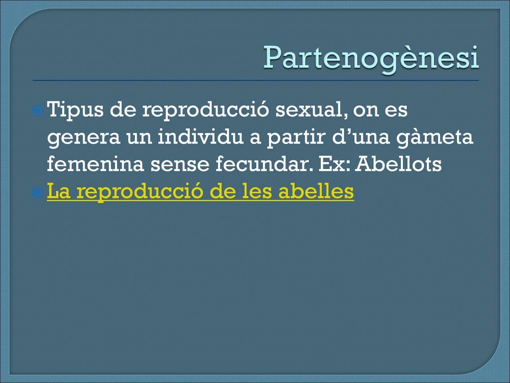 Partenogènesi Tipus de reproducció sexual, on es genera un individu a partir d’una gàmeta femenina sense fecundar. Ex: Abellots.