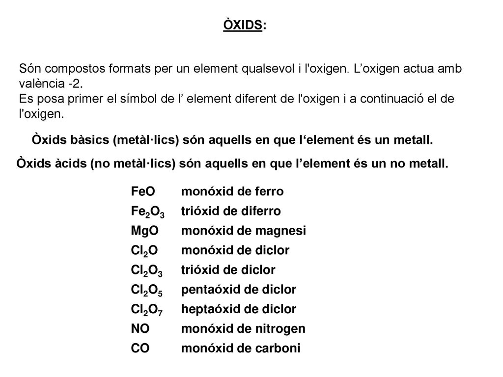 ÒXIDS: Són compostos formats per un element qualsevol i l oxigen. L’oxigen actua amb valència -2.