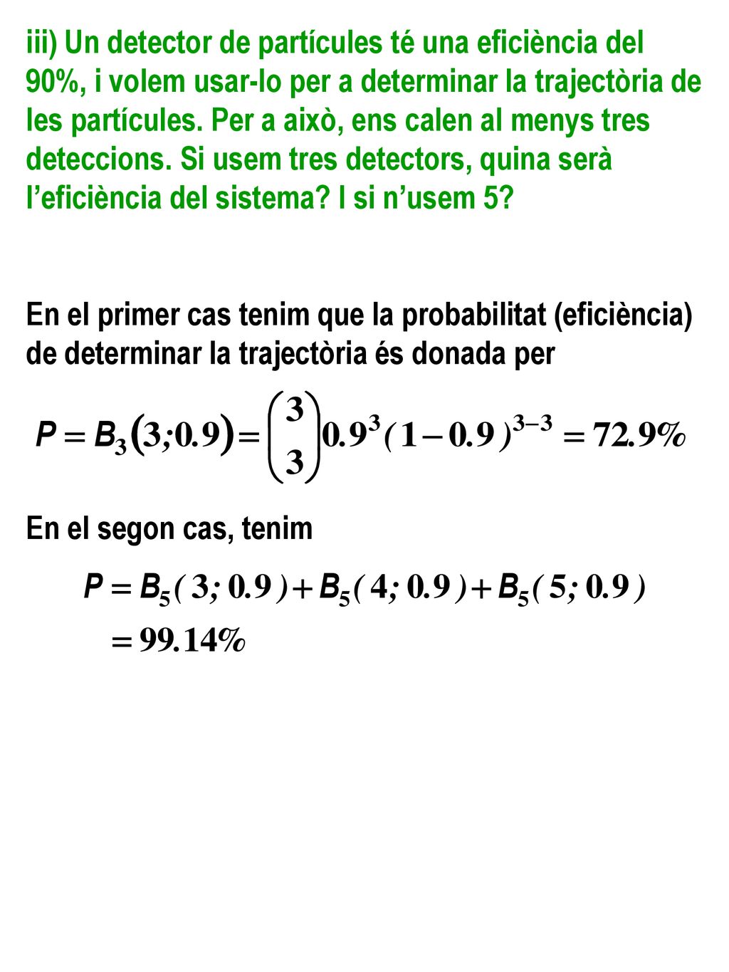 iii) Un detector de partícules té una eficiència del 90%, i volem usar-lo per a determinar la trajectòria de les partícules. Per a això, ens calen al menys tres deteccions. Si usem tres detectors, quina serà l’eficiència del sistema I si n’usem 5