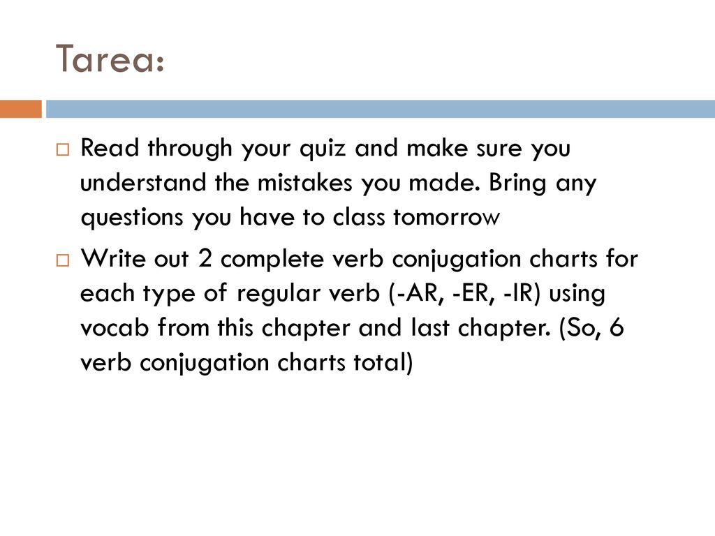 Tarea: Read through your quiz and make sure you understand the mistakes you made. Bring any questions you have to class tomorrow.